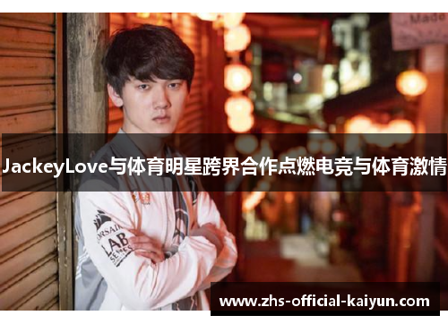 JackeyLove与体育明星跨界合作点燃电竞与体育激情