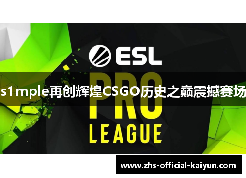 s1mple再创辉煌CSGO历史之巅震撼赛场