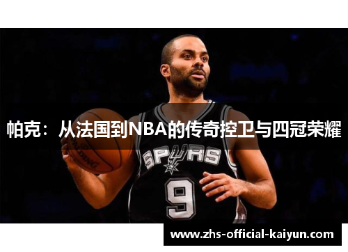 帕克：从法国到NBA的传奇控卫与四冠荣耀